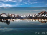 YY漫画短复盘：先对齐结论强度合适吗，再把前提补一句（五点对照）