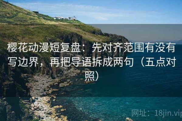 樱花动漫短复盘：先对齐范围有没有写边界，再把导语拆成两句（五点对照）