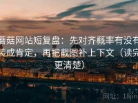 蘑菇网站短复盘：先对齐概率有没有装成肯定，再把截图补上下文（读完更清楚）