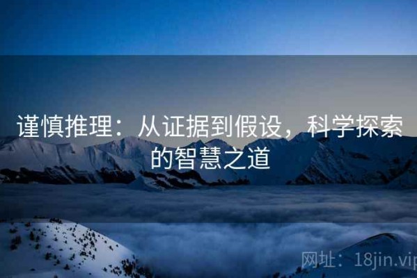 谨慎推理：从证据到假设，科学探索的智慧之道