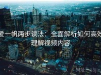 爱一帆两步读法：全面解析如何高效理解视频内容