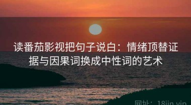 读番茄影视把句子说白：情绪顶替证据与因果词换成中性词的艺术