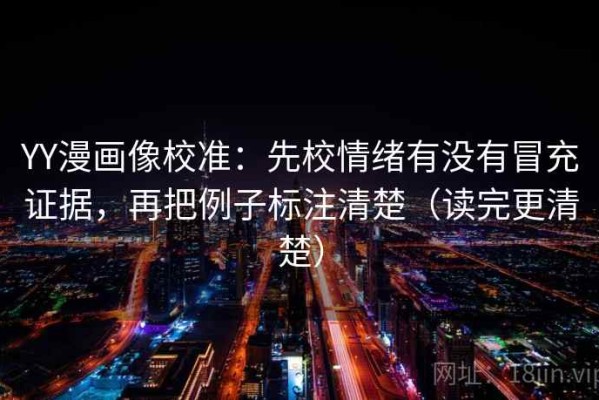 YY漫画像校准：先校情绪有没有冒充证据，再把例子标注清楚（读完更清楚）