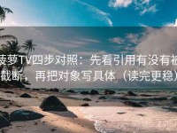 菠萝TV四步对照：先看引用有没有被截断，再把对象写具体（读完更稳）