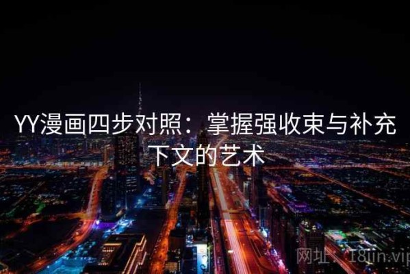 YY漫画四步对照：掌握强收束与补充下文的艺术