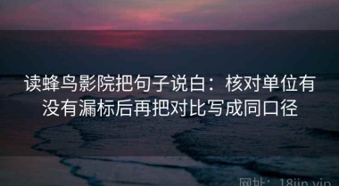 读蜂鸟影院把句子说白：核对单位有没有漏标后再把对比写成同口径
