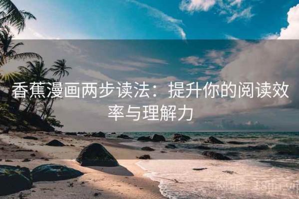 香蕉漫画两步读法：提升你的阅读效率与理解力
