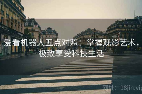 爱看机器人五点对照：掌握观影艺术，极致享受科技生活