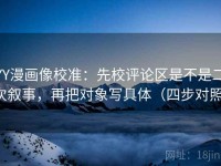 YY漫画像校准：先校评论区是不是二次叙事，再把对象写具体（四步对照）