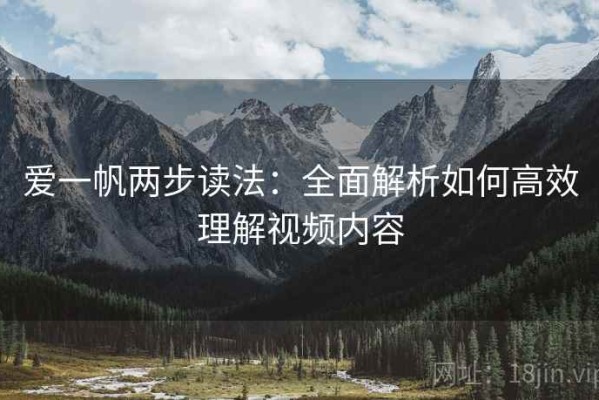 爱一帆两步读法：全面解析如何高效理解视频内容