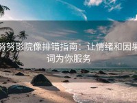 努努影院像排错指南：让情绪和因果词为你服务