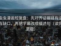 虫虫漫画短复盘：先对齐证据链有没有缺口，再把字幕改成描述句（读完更稳）