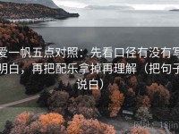爱一帆五点对照：先看口径有没有写明白，再把配乐拿掉再理解（把句子说白）