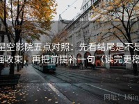 星空影院五点对照：先看结尾是不是强收束，再把前提补一句（读完更稳）