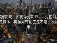 努努影院：如何做好影评——先把对象写具体，再核对评论区是不是二次叙事