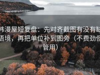 韩漫屋短复盘：先对齐截图有没有缺语境，再把单位补到图旁（不费劲但管用）