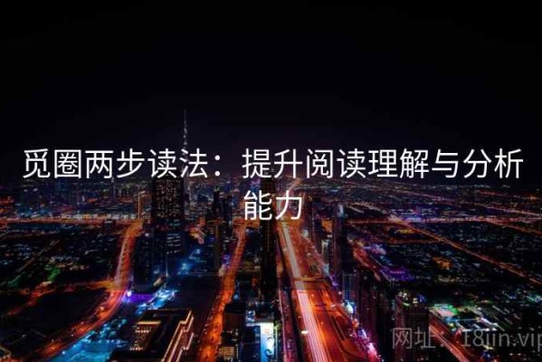觅圈两步读法：提升阅读理解与分析能力