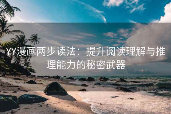 YY漫画两步读法：提升阅读理解与推理能力的秘密武器