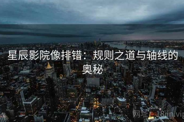 星辰影院像排错：规则之道与轴线的奥秘