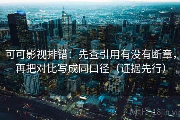 可可影视排错：先查引用有没有断章，再把对比写成同口径（证据先行）