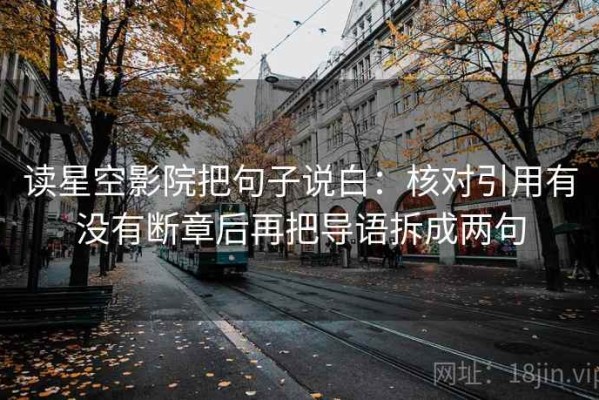 读星空影院把句子说白：核对引用有没有断章后再把导语拆成两句