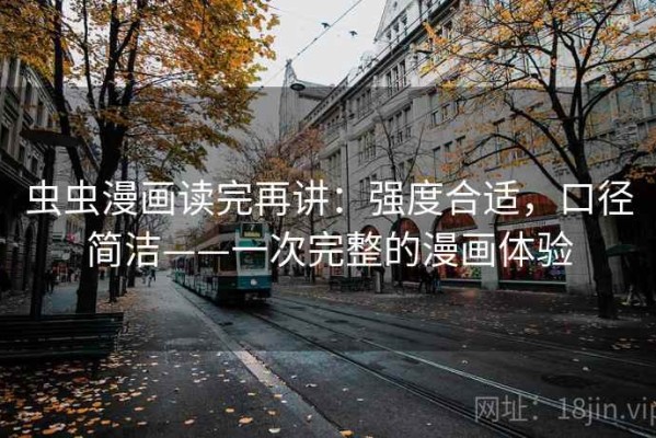 虫虫漫画读完再讲：强度合适，口径简洁——一次完整的漫画体验
