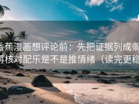 香蕉漫画想评论前：先把证据列成条，再核对配乐是不是推情绪（读完更稳）