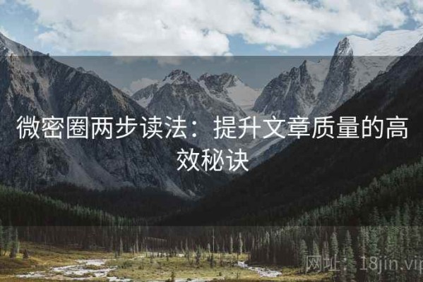 微密圈两步读法：提升文章质量的高效秘诀