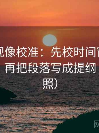 欧乐影视像校准：先校时间窗有没有写起止，再把段落写成提纲（五点对照）