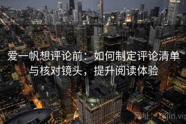爱一帆想评论前：如何制定评论清单与核对镜头，提升阅读体验