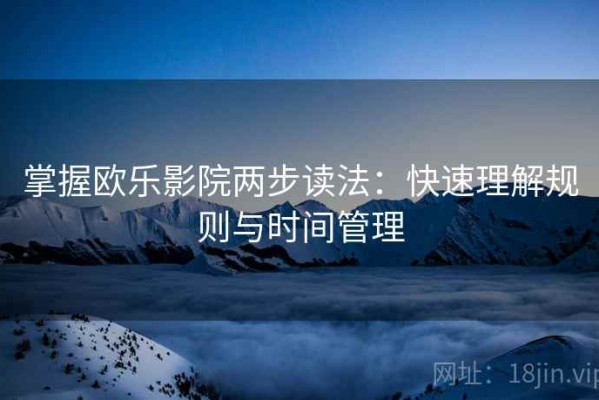 掌握欧乐影院两步读法：快速理解规则与时间管理