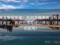 韩漫屋短复盘：先对齐概率有没有装成肯定，再把范围写成边界句（评论也能用）