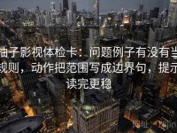 柚子影视体检卡：问题例子有没有当规则，动作把范围写成边界句，提示读完更稳