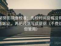 努努影院像校准：先校时间窗有没有写起止，再把段落写成提纲（不费劲但管用）