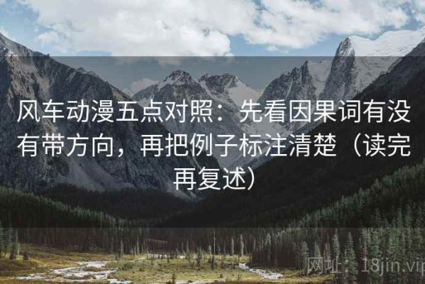 风车动漫五点对照：先看因果词有没有带方向，再把例子标注清楚（读完再复述）