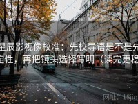 星辰影视像校准：先校导语是不是先定性，再把镜头选择写明（读完更稳）