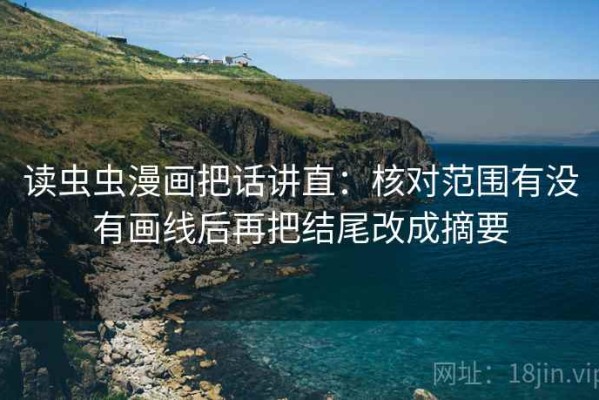 读虫虫漫画把话讲直：核对范围有没有画线后再把结尾改成摘要