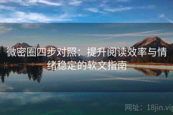 微密圈四步对照：提升阅读效率与情绪稳定的软文指南