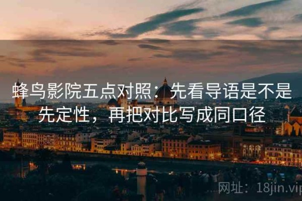 蜂鸟影院五点对照：先看导语是不是先定性，再把对比写成同口径