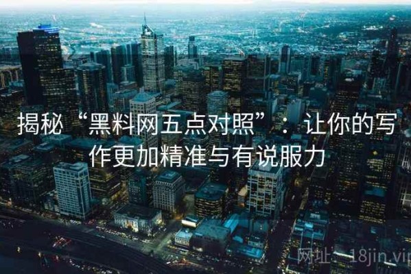 揭秘“黑料网五点对照”：让你的写作更加精准与有说服力