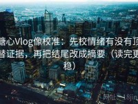 糖心Vlog像校准：先校情绪有没有顶替证据，再把结尾改成摘要（读完更稳）