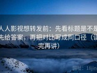 人人影视想转发前：先看标题是不是先给答案，再把对比写成同口径（读完再讲）