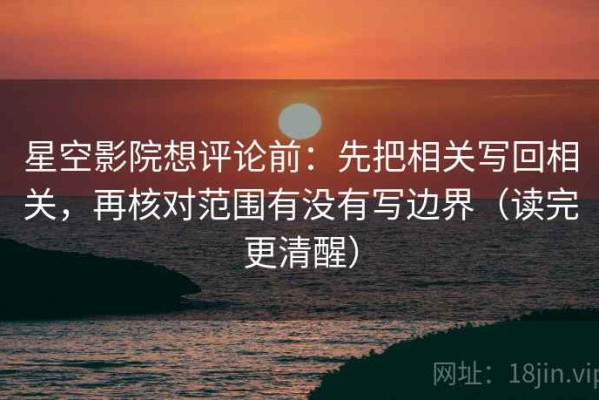 星空影院想评论前：先把相关写回相关，再核对范围有没有写边界（读完更清醒）