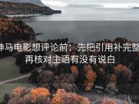 神马电影想评论前：先把引用补完整，再核对主语有没有说白
