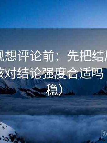 欧乐影视想评论前：先把结尾改成摘要，再核对结论强度合适吗（读完更稳）