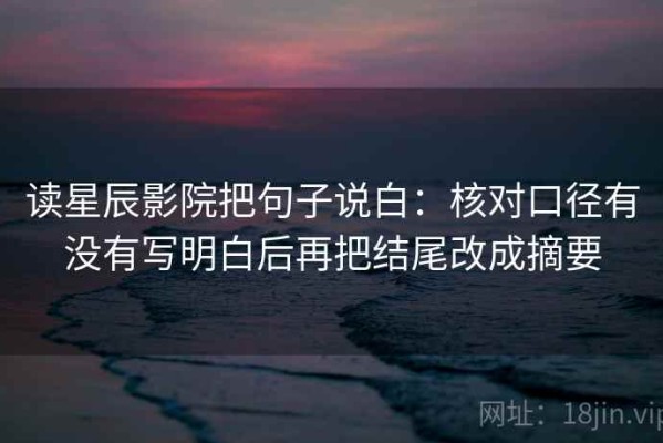读星辰影院把句子说白：核对口径有没有写明白后再把结尾改成摘要
