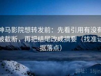 神马影院想转发前：先看引用有没有被截断，再把结尾改成摘要（找准证据落点）