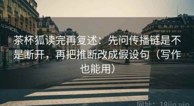 茶杯狐读完再复述：先问传播链是不是断开，再把推断改成假设句（写作也能用）