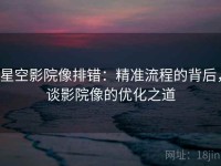 星空影院像排错：精准流程的背后，谈影院像的优化之道