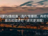 菠萝TV像校准：先校传播链，再把字幕改成描述句（读完更清醒）